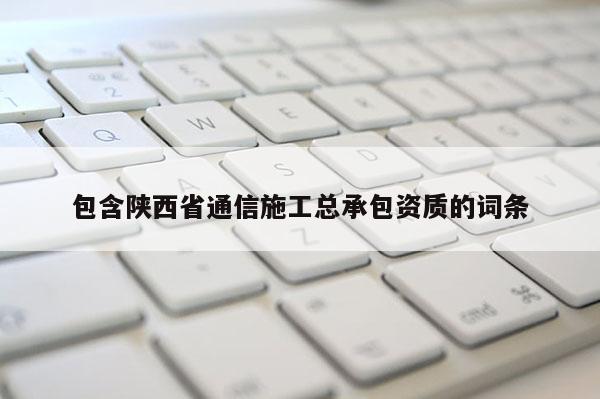 包含陜西省通信施工總承包資質的詞條