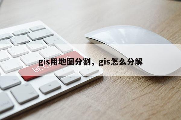 gis用地圖分割，gis怎么分解