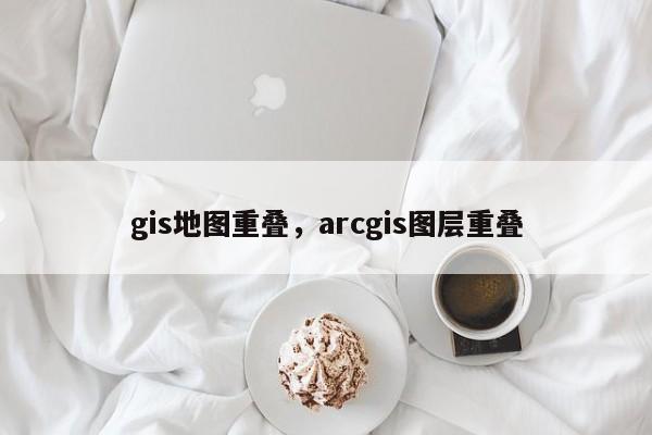 gis地圖重疊，arcgis圖層重疊