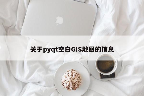 關于pyqt空白GIS地圖的信息