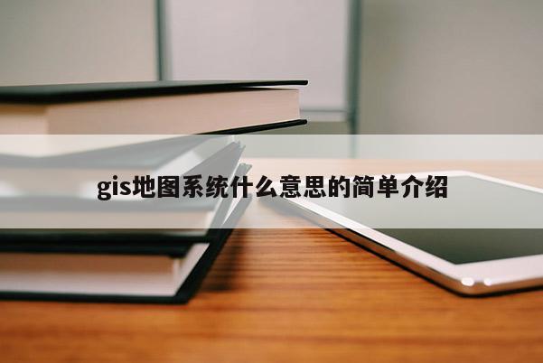 gis地圖系統什么意思的簡單介紹