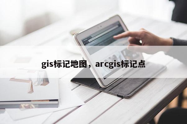 gis標記地圖，arcgis標記點