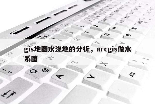 gis地圖水澆地的分析，arcgis做水系圖