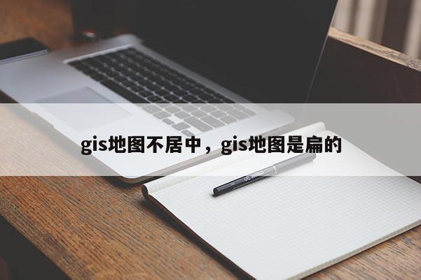 gis地圖不居中，gis地圖是扁的