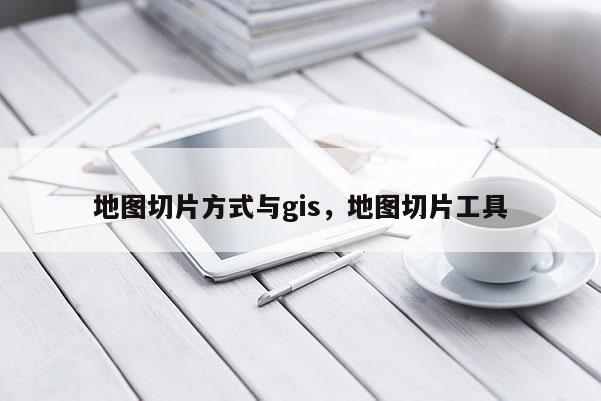 地圖切片方式與gis，地圖切片工具