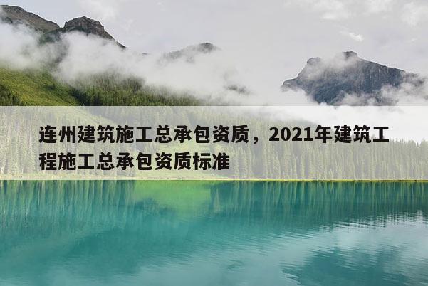 連州建筑施工總承包資質，2021年建筑工程施工總承包資質標準