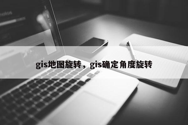 gis地圖旋轉，gis確定角度旋轉