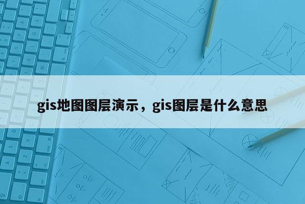 gis地圖圖層演示，gis圖層是什么意思