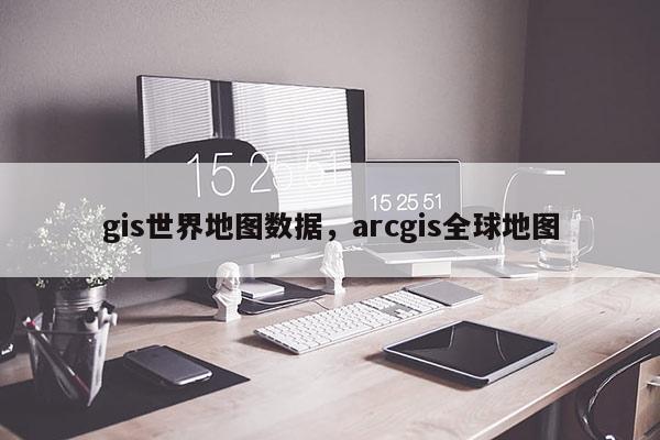 gis世界地圖數據，arcgis全球地圖