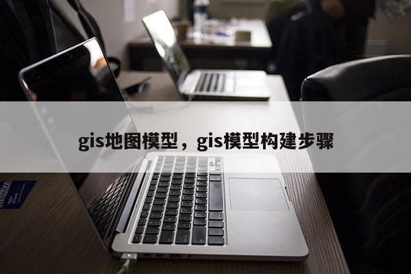 gis地圖模型，gis模型構(gòu)建步驟