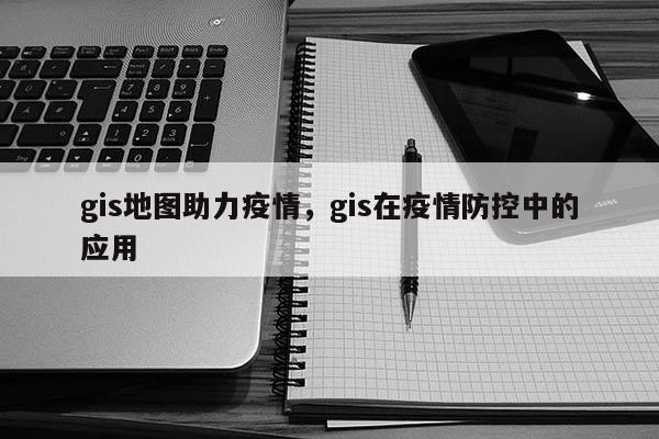 gis地圖助力疫情，gis在疫情防控中的應用