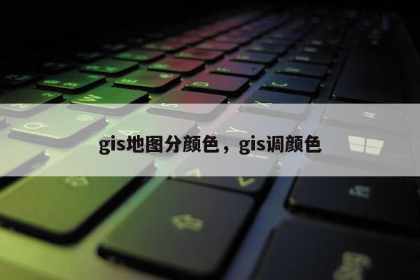 gis地圖分顏色，gis調顏色