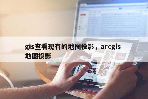 gis查看現(xiàn)有的地圖投影，arcgis 地圖投影