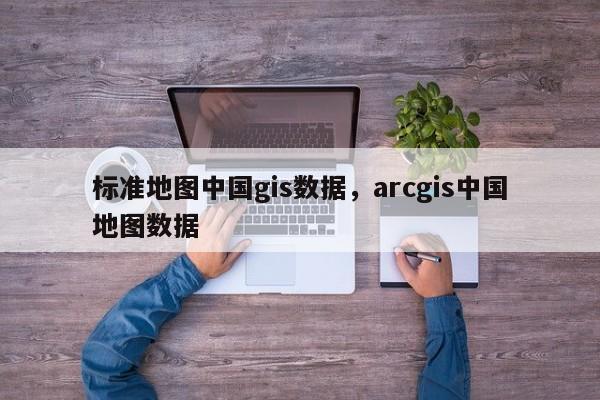 標準地圖中國gis數(shù)據(jù)，arcgis中國地圖數(shù)據(jù)