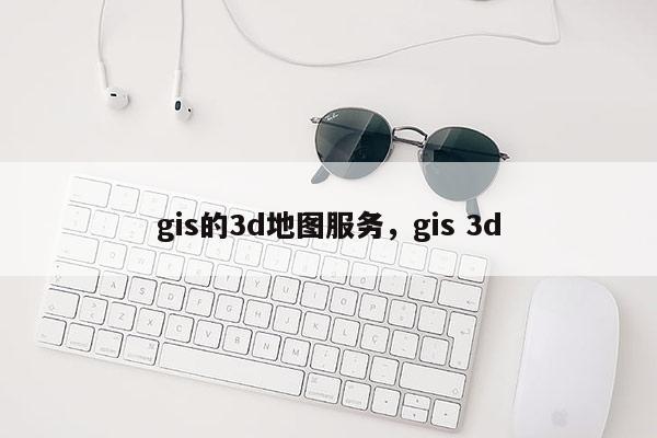 gis的3d地圖服務(wù)，gis 3d