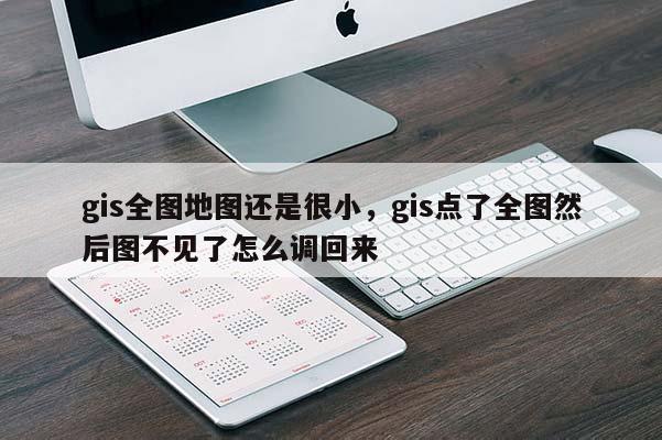 gis全圖地圖還是很小，gis點了全圖然后圖不見了怎么調回來