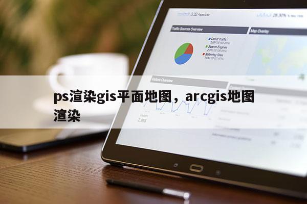 ps渲染gis平面地圖，arcgis地圖渲染