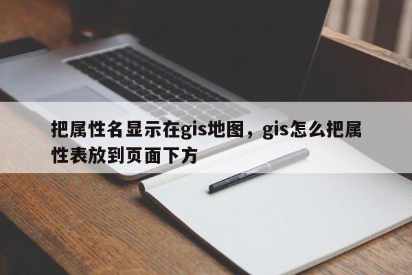 把屬性名顯示在gis地圖，gis怎么把屬性表放到頁面下方