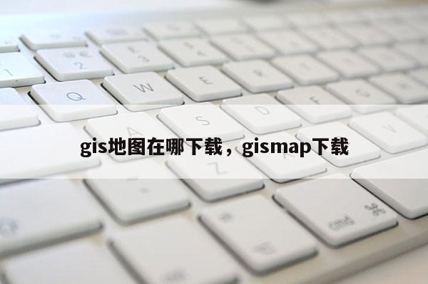 gis地圖在哪下載，gismap下載