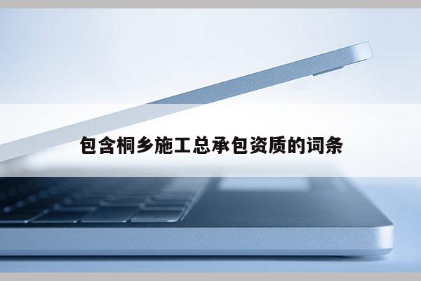 包含桐鄉施工總承包資質的詞條