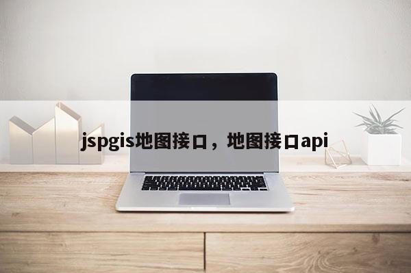 jspgis地圖接口，地圖接口api