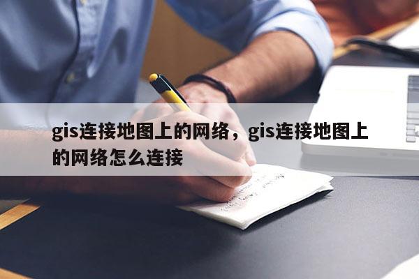 gis連接地圖上的網絡，gis連接地圖上的網絡怎么連接