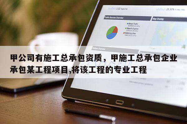 甲公司有施工總承包資質，甲施工總承包企業承包某工程項目,將該工程的專業工程