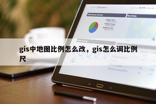 gis中地圖比例怎么改，gis怎么調比例尺