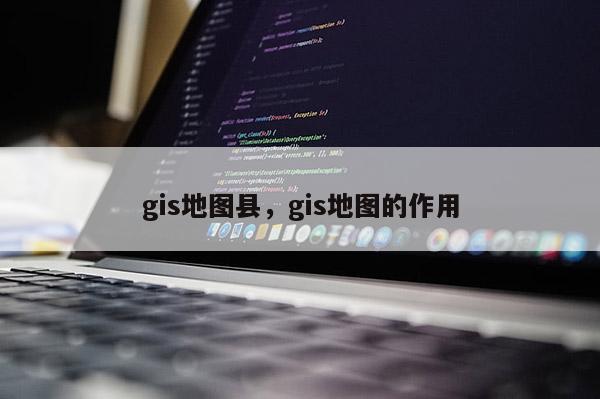 gis地圖縣，gis地圖的作用