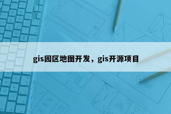 gis園區(qū)地圖開發(fā)，gis開源項目