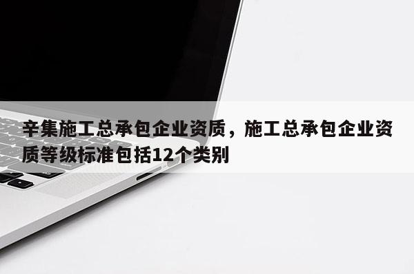 辛集施工總承包企業資質，施工總承包企業資質等級標準包括12個類別