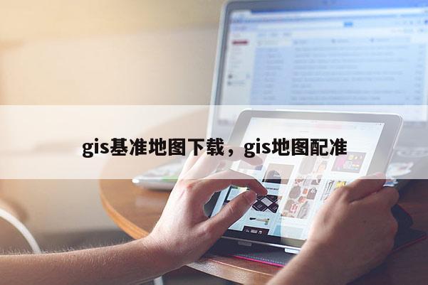 gis基準地圖下載，gis地圖配準