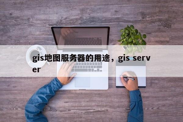 gis地圖服務器的用途，gis server