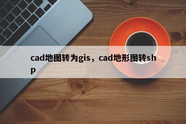 cad地圖轉為gis，cad地形圖轉shp