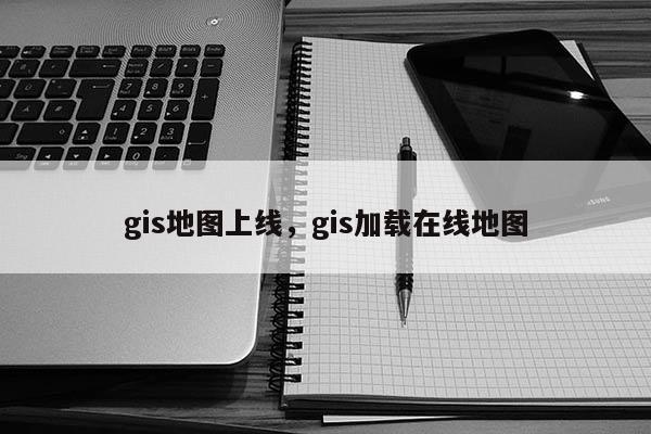 gis地圖上線，gis加載在線地圖