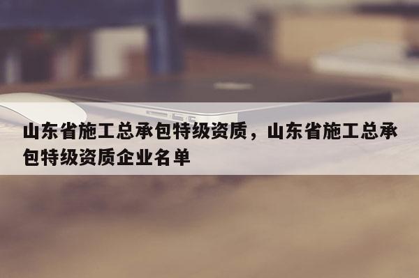 山東省施工總承包特級資質，山東省施工總承包特級資質企業名單