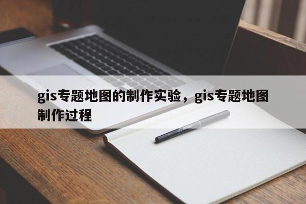 gis專題地圖的制作實驗，gis專題地圖制作過程