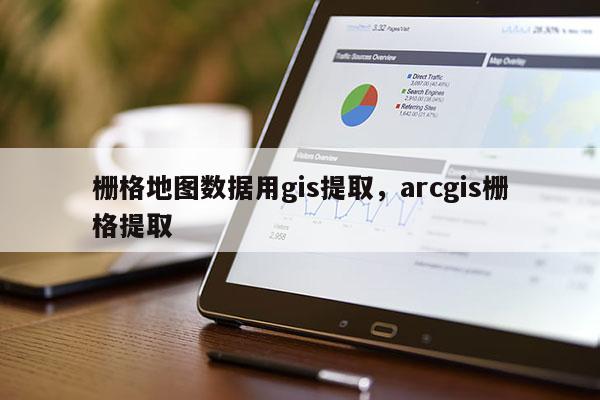 柵格地圖數據用gis提取，arcgis柵格提取