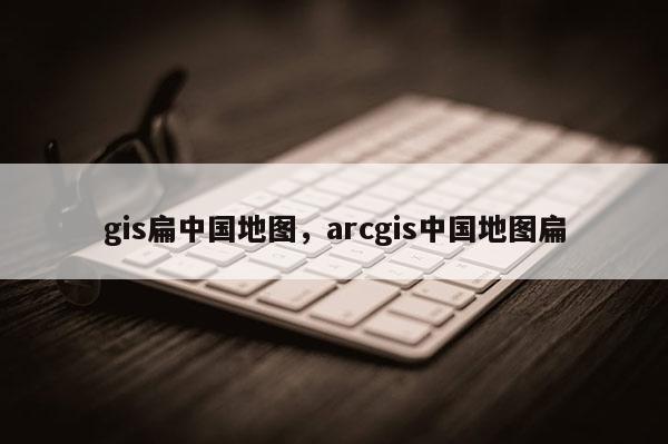 gis扁中國(guó)地圖，arcgis中國(guó)地圖扁