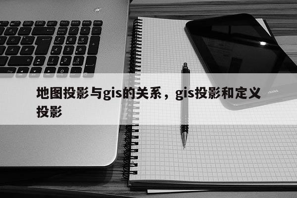 地圖投影與gis的關系，gis投影和定義投影