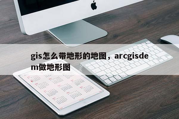 gis怎么帶地形的地圖，arcgisdem做地形圖