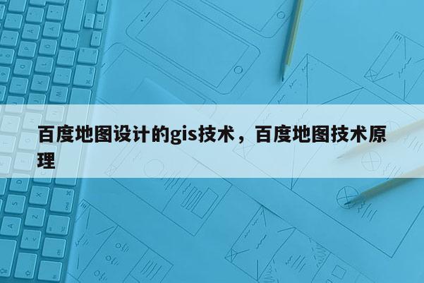 百度地圖設計的gis技術，百度地圖技術原理