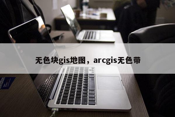 無色塊gis地圖，arcgis無色帶