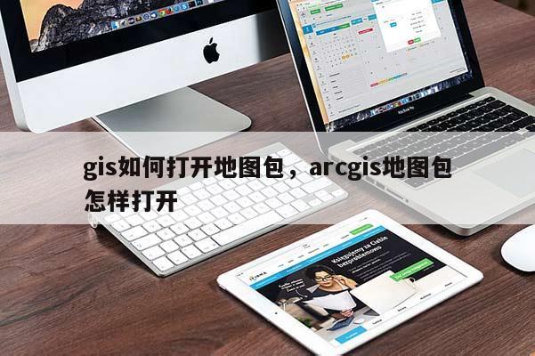 gis如何打開地圖包，arcgis地圖包怎樣打開