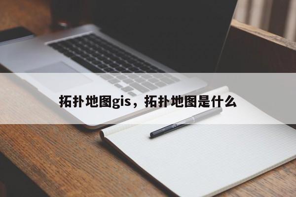 拓撲地圖gis，拓撲地圖是什么