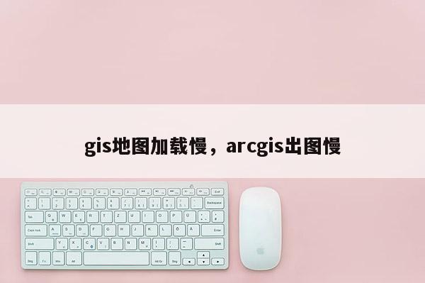 gis地圖加載慢，arcgis出圖慢