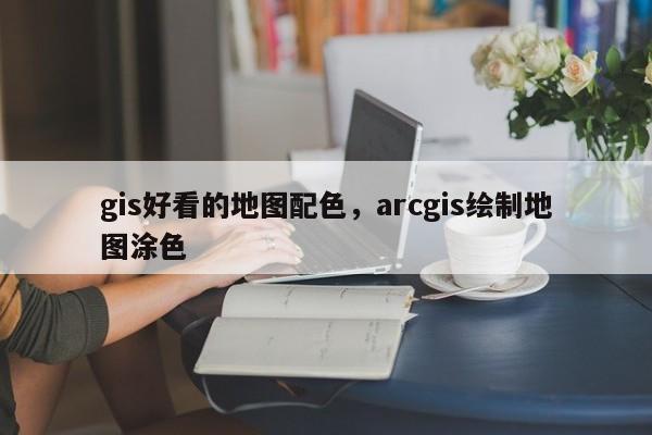 gis好看的地圖配色，arcgis繪制地圖涂色