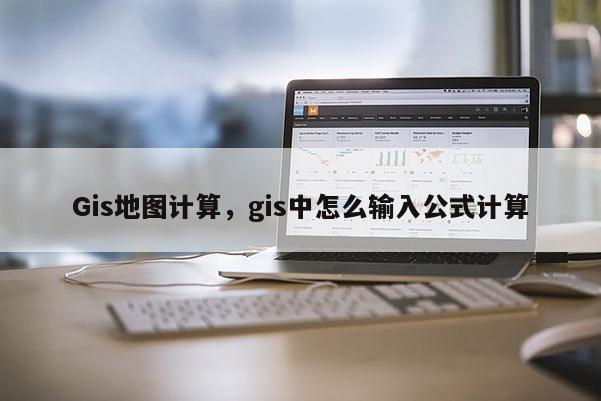 Gis地圖計算，gis中怎么輸入公式計算