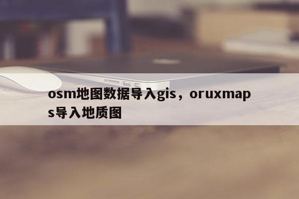 osm地圖數據導入gis，oruxmaps導入地質圖