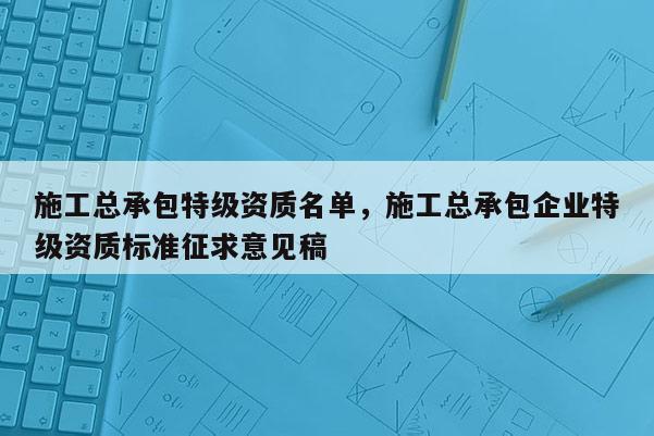 施工總承包特級資質(zhì)名單，施工總承包企業(yè)特級資質(zhì)標準征求意見稿